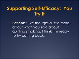 Supporting Self-Efficacy:  You Try It Patient:  “I’ve thought a little more about what you said about quitting smoking. I think I’m ready to try cutting back.” 