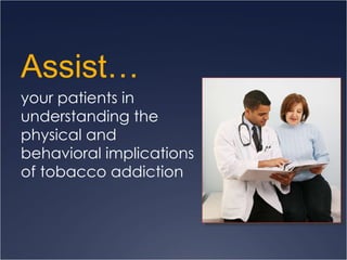 Assist…  your patients in  understanding the  physical and  behavioral implications  of tobacco addiction 