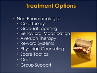 Treatment Options Non-Pharmacologic: Cold Turkey Gradual Tapering Behavioral Modification Aversion Therapy Reward Systems Physician Counseling Scare Tactics Guilt Group Support 