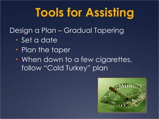 Tools for Assisting Design a Plan – Gradual Tapering Set a date Plan the taper When down to a few cigarettes, follow “Cold Turkey” plan 