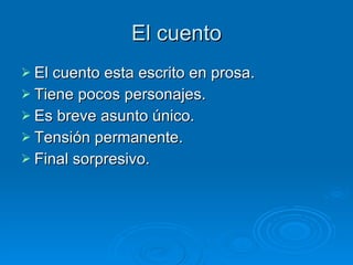 El cuento El cuento esta escrito en prosa. Tiene pocos personajes. Es breve asunto único. Tensión permanente. Final sorpresivo.