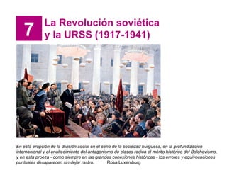 7 La Revolución soviética y la URSS (1917-1941) En esta erupción de la división social en el seno de la sociedad burguesa,...