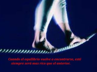 Cuando el equilibrio vuelve a encontrarse, esté
 siempre será mas rico que el anterior.
 