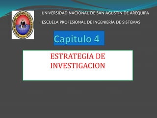 UNIVERSIDAD NACIONAL DE SAN AGUSTÍN DE AREQUIPA

ESCUELA PROFESIONAL DE INGENIERÍA DE SISTEMAS




   ESTRATEGIA DE
   INVESTIGACION
 