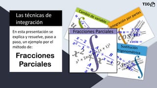 Las técnicas de
integración
En esta presentación se
explica y resuelve, paso a
paso, un ejemplo por el
método de:
Fracciones
Parciales
 