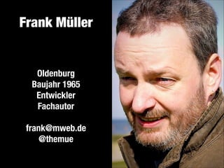 Frank Müller

Oldenburg
Baujahr 1965
Entwickler
Fachautor
!

frank@mweb.de
@themue

 