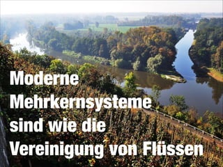 Moderne
Mehrkernsysteme 
sind wie die 
Vereinigung von Flüssen

 