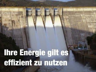 Ihre Energie gilt es 
efﬁzient zu nutzen

 