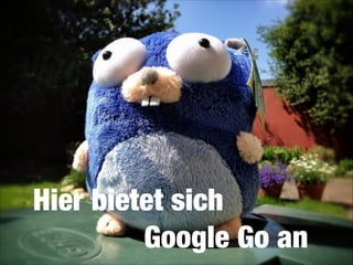 Hier bietet sich 
	 	 	 	 	 	 	 Google Go an

 