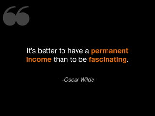 ❝
It’s better to have a permanent
income than to be fascinating.
–Oscar Wilde

 