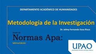 Sesión 03
Normas Apa:
Sétima Edición
Dr. Johny Fernando Sosa Risco
Metodología de la Investigación
DEPARTAMENTO ACADÉMICO DE HUMANIDADES
 