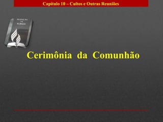 Capítulo 10 – Cultos e Outras Reuniões




Cerimônia da Comunhão
 