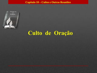 Capítulo 10 – Cultos e Outras Reuniões




  Culto de Oração
 
