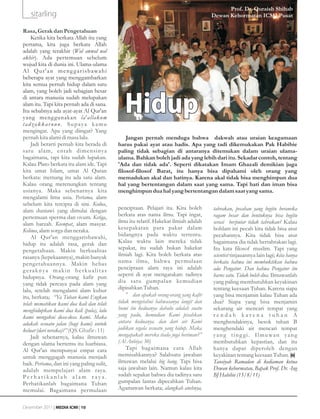 Prof. Dr. Quraish Shihab
    sitarling                                                                            Dewan Kehormatan ICMI Pusat

Rasa, Gerak dan Pengetahuan
    Ketika kita berkata Allah itu yang
pertama, kita juga berkata Allah
adalah yang terakhir (Wal awwal wal
akhir). Ada pertemuan sebelum
wujud kita di dunia ini. Ulama-ulama
A l Q u r ' a n m e n g g a r i s b awa h i
beberapa ayat yang menggambarkan
kita semua pernah hidup dalam satu
alam, yang boleh jadi sebagian besar


                                                 Hidup
di antara manusia sudah melupakan
alam itu. Tapi kita pernah ada di sana.
Itu sebabnya ada ayat-ayat Al Qur'an
yang meng gunakan la ' allakum
tadzakkaruun. Supaya kamu
mengingat. Apa yang diingat? Yang
pernah kita alami di masa lalu.                   Jangan pernah menduga bahwa dakwah atau uraian keagamaan
    Jadi berarti pernah kita berada di        harus pakai ayat atau hadis. Apa yang tadi dikemukakan Pak Habibie
satu alam, entah dimensinya                   paling tidak sebagian di antaranya ditemukan dalam uraian ulama-
bagaimana, tapi kita sudah lupakan.           ulama. Bahkan boleh jadi ada yang lebih dari itu. Sekadar contoh, tentang
Kalau Plato berkata itu alam ide. Tapi        'Ada dan tidak ada'. Seperti dikatakan Imam Ghazali demikian juga
kita umat Islam, umat Al Quran                filosof-filosof Barat, itu hanya bisa dipahami oleh orang yang
berkata: memang itu ada satu alam.            memadukan akal dan hatinya. Karena akal tidak bisa menghimpun dua
Kalau orang merenungkan tentang               hal yang bertentangan dalam saat yang sama. Tapi hati dan iman bisa
usianya. Maka sebenarnya kita                 menghimpun dua hal yang bertentangan dalam saat yang sama.
mengalami lima usia. Pertama, alam
sebelum kita tercipta di sini. Kedua,
alam duniawi yang dimulai dengan              penciptaan. Pelajari itu. Kita boleh       tabrakan, pecahan yang begitu beraneka
pertemuan sperma dan ovum. Ketiga,            berkata atas nama ilmu. Tapi ingat,        ragam besar dan bentuknya bisa begitu
alam barzah. Keempat, alam masyar.            ilmu itu relatif. Hakekat ilmiah adalah    serasi berputar tidak tabrakan? Kalau
Kelima, alam sorga dan neraka.                kesepakatan para pakar dalam               bohlam ini pecah kita tidak bisa atur
    Al Qur'an menggarisbawahi,                bidangnya pada waktu tertentu.             pecahannya. Kita tidak bisa atur
hidup itu adalah rasa, gerak dan              Kalau waktu lain mereka tidak              bagaimana dia tidak bertabrakan lagi.
pengetahuan. Makin berkualitas                sepakat, itu sudah bukan hakekat           Itu kata filosof muslim. Tapi yang
rasanya (kepekaannya), makin banyak           ilmiah lagi. Kita boleh berkata atas       scientist tinjauannya lain lagi; kita hanya
pengetahuannya. Makin bebas                   nama ilmu, bahwa permulaan                 berkata bahwa ini membuktikan bahwa
geraknya makin berkualitas                    penciptaan alam raya ini adalah            ada Pengatur. Dan bahwa Pengatur itu
hidupnya. Orang-orang kafir pun               seperti di ayat mengatakan: tadinya        harus satu. Tidak boleh dua. Ilmuwanlah
yang tidak percaya pada alam yang             dia satu gumpalan kemudian                 yang paling membutuhkan keyakinan
lalu, setelah mengalami alam kubur            dipisahkan Tuhan.                          tentang keesaan Tuhan. Karena siapa
itu, berkata; “Ya Tuhan kami Engkau               •g dan apakah orang-orang yang kafir   yang bisa menjamin kalau Tuhan ada
telah mematikan kami dua kali dan telah       tidak mengetahui bahwasanya langit dan     dua? Siapa yang bisa menjamin
menghidupkan kami dua kali (pula), lalu       bumi itu keduanya dahulu adalah suatu      sekarang air mencari tempat yang
kami mengakui dosa-dosa kami. Maka            yang padu, kemudian Kami pisahkan          rendah karena tuhan A
adakah sesuatu jalan (bagi kami) untuk        antara keduanya. dan dari air Kami         menghendakinya, besok tuhan B
keluar (dari neraka)?” (QS. Ghafir : 11)      jadikan segala sesuatu yang hidup. Maka    menghendaki air mencari tempat
    Jadi sebenarnya, kalau ilmuwan            mengapakah mereka tiada juga beriman?”     yang ting gi. Ilmuwan yang
dengan ulama bertemu itu luarbiasa.           (Al Anbiya: 30)                            membutuhkan kepastian, dan itu
Al Qur'an mempunyai empat cara                     Tapi bagaimana cara Allah             hanya dapat diperoleh dengan
untuk menggugah manusia menjadi               memisahkannya? Salahsatu jawaban           keyakinan tentang keesaan Tuhan.
baik. Pertama, dan ini yang paling sulit,     ilmuwan melalui big bang. Tapi bisa        Tausiyah Ramadan di kediaman ketua
adalah mempelajari alam raya.                 saja jawaban lain. Namun kalau kita        Dewan kehormatan, Bapak Prof. Dr. -Ing
Perhatikanlah alam raya.                      sudah sepakat bahwa dia tadinya satu       BJ Habibie (15/8/11)
Perhatikanlah bagaimana Tuhan                 gumpalan lantas dipecahkan Tuhan.
memulai. Bagaimana permulaan                  Agamawan berkata; alangkah anehnya,


Desember 2011 | MEDIA ICMI | 10
 