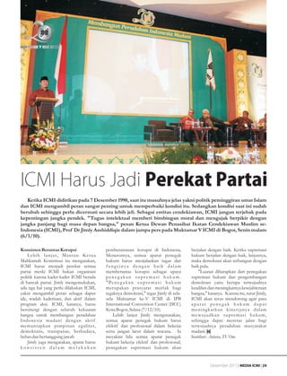 ICMI Harus Jadi Perekat Partai
   Ketika ICMI didirikan pada 7 Desember 1990, saat itu musuhnya jelas yakni politik peminggiran umat Islam
dan ICMI mengambil peran sangat penting untuk memperbaiki kondisi itu. Sedangkan kondisi saat ini sudah
berubah sehingga perlu dicermati secara lebih jeli. Sebagai entitas cendekiawan, ICMI jangan terjebak pada
kepentingan jangka pendek. "Tugas intelektual memberi bimbingan moral dan mengajak berpikir dengan
jangka panjang bagi masa depan bangsa," pesan Ketua Dewan Penasihat Ikatan Cendekiawan Muslim se-
Indonesia (ICMI), Prof Dr Jimly Asshiddiqie dalam jumpa pers pada Muktamar V ICMI di Bogor, Senin malam
(6/1/10).

Konsisten Berantas Korupsi                pemberantasan korupsi di Indonesia,              berjalan dengan baik. Ketika supremasi
    Lebih lanjut, Mantan Ketua            Menurutnya, semua aparat penegak                 hukum berjalan dengan baik, lanjutnya,
Mahkamah Konstitusi itu mengatakan,       hukum harus menjalankan tugas dan                maka demokrasi akan terbangun dengan
ICMI harus menjadi perekat semua          fungsinya dengan baik dalam                      baik pula.
partai meski ICMI bukan organisasi        memberantas korupsi sebagai upaya                    "Luaran diharapkan dari penegakan
politik karena kader-kader ICMI berada    penegakan supremasi hukum.                       supremasi hukum dan pengembangan
di banyak partai. Jimly mengemukakan,     " Pe n e g a k a n s u p r e m a s i h u k u m   demokrasi yaitu berupa terwujudnya
ada tiga hal yang perlu dilakukan ICMI,   merupakan prasyarat mutlak bagi                  keadilan dan meningkatnya kesejahteraan
yakni mengambil peran sebagai dapur       tegaknya demokrasi," tegas Jimly di sela-        bangsa," katanya. Karena itu, tutur Jimly,
ide, wadah kaderisasi, dan aktif dalam    sela Muktamar ke-V ICMI di IPB                   ICMI akan terus mendorong agar para
program aksi. ICMI, katanya, harus        International Convention Center (IICC)           aparat penegak hukum dapat
bersinergi dengan seluruh kekuatan        Kota Bogor, Selasa (7/12/10).                    meningkatkan kiner janya dalam
bangsa untuk membangun peradaban              Lebih lanjut Jimly mengutarakan,             mewujudkan supremasi hukum,
Indonesia madani deng an aktif            semua aparat penegak hukum harus                 sehingga dapat meretas jalan bagi
memantapkan pimpinan egaliter,            efektif dan profesional dalam bekerja            terwujudnya peradaban masyarakat
demokratis, transparan, berbudaya,        serta jangan larut dalam wacana. Ia              madani.
bebas dan bertanggung jawab               meyakini bila semua aparat penegak               Sumber: Antara, TVOne
    Jimly juga mengatakan, aparat harus   hukum bekerja efektif dan profesional,
konsisten dalam melakukan                 penegakan supremasi hukum akan


                                                                                                     Desember 2011 | MEDIA ICMI | 29
 