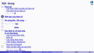 Nội dung
1
2
3
4
6
7
Hàm số
Các khái niệm cơ bản về hàm số
Các hàm số sơ cấp cơ
bản Dãy số
Giới hạn của hàm số
Vô cùng lớn - Vô cùng bé
Hàm số liên tục
5 Đạo hàm và vi phân
Các định lý về hàm khả
vi và ứng dụng
Cực trị của hàm một
biến số
Các công thức khai
triển Taylor, Maclaurin
Quy tắc L’Hospital
Hàm số đơn điệu và các tính
chất BĐT hàm lồi
Phương pháp Newton
Khoa Toán-Tin (HUST) MI 1111– Ch ươ 2024 22 /
 