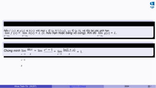 Định lý 2.1 (Tiêu chuẩn
kẹp)
Nếu f ( x) ≤ g(x) ≤ h ( x) với mọi x ∈ (a, b)  { x 0 } , x0 ∈ (a, b), và tồn tại các giới hạn
x→x0 x→ x0 x→x0
lim f (x) = lim h(x) = L (L hữu hạn hoặc bằng vô cùng). Khi đó lim g(x) = L.
Ví dụ 2.1
ex
− 1
Chứng minh lim
sin x
= lim
x → 0 x
x → 0
x
= lim
x→0
ln(1 + x)
x
= 1.
Khoa Toán-Tin (HUST) MI 1111– Ch ươ 2024 26 /
 