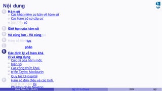 Nội dung
1
2
3
4
6
7
Hàm số
Các khái niệm cơ bản về hàm số
Các hàm số sơ cấp cơ
bản Dãy số
Giới hạn của hàm số
Vô cùng lớn - Vô cùng bé
Hàm số liên tục
5 Đạo hàm và vi phân
Các định lý về hàm khả
vi và ứng dụng
Cực trị của hàm một
biến số
Các công thức khai
triển Taylor, Maclaurin
Quy tắc L’Hospital
Hàm số đơn điệu và các tính
chất BĐT hàm lồi
Phương pháp Newton
Khoa Toán-Tin (HUST) MI 1111– Ch ươ 2024 64 /
 