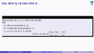 Các định lý về hàm khả vi
Định lý Cauchy
Nếu các hàm số f (x), g(x) thỏa mãn các điều
kiện
a) Liên tục trong đoạn [a, b],
b) Có đạo hàm trong khoảng (a, b),
c) g′
(x) ̸= 0, ∀x ∈ (a, b). Khi đó, f (b) − f (a) f ′
(c)
∃c ∈ (a, b) sao cho
g(b) − g(a)
=
g′(c)
.
Khoa Toán-Tin (HUST) MI 1111– Ch ươ 2024 71 /
 