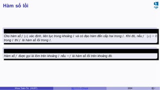 Hàm số lồi
Định lý 6.8
Cho hàm số f (x) xác định, liên tục trong khoảng I và có đạo hàm đến cấp hai trong I. Khi đó, nếu f ′ ′
(x) > 0
trong I thì f là hàm số lồi trong I.
Chú ý 6.3
Hàm số f được gọi là lõm trên khoảng I nếu −f là hàm số lồi trên khoảng đó.
Khoa Toán-Tin (HUST) MI 1111– Ch ươ 2024 85 /
 