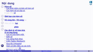 Nội dung
1
2
3
4
6
7
Hàm số
Các khái niệm cơ bản về hàm số
Các hàm số sơ cấp cơ
bản Dãy số
Giới hạn của hàm số
Vô cùng lớn - Vô cùng bé
Hàm số liên tục
5 Đạo hàm và vi phân
Các định lý về hàm khả
vi và ứng dụng
Cực trị của hàm một
biến số
Các công thức khai
triển Taylor, Maclaurin
Quy tắc L’Hospital
Hàm số đơn điệu và các tính
chất BĐT hàm lồi
Phương pháp Newton
Khoa Toán-Tin (HUST) MI 1111– Ch ươ 2024 88 /
 