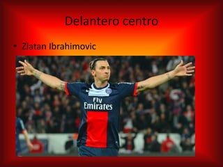 Delantero centro
• Zlatan Ibrahimovic
 
