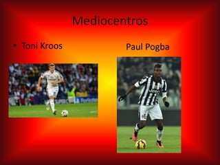Mediocentros
• Toni Kroos Paul Pogba
 