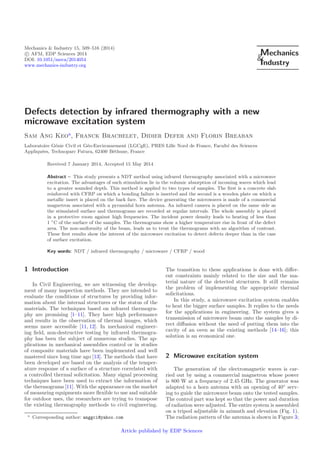 Mechanics & Industry 15, 509–516 (2014)
c AFM, EDP Sciences 2014
DOI: 10.1051/meca/2014054
www.mechanics-industry.org
Mechanics
&Industry
Defects detection by infrared thermography with a new
microwave excitation system
Sam Ang Keoa
, Franck Brachelet, Didier Defer and Florin Breaban
Laboratoire G´enie Civil et G´eo-Environnement (LGCgE), PRES Lille Nord de France, Facult´e des Sciences
Appliqu´ees, Technoparc Futura, 62400 B´ethune, France
Received 7 January 2014, Accepted 15 May 2014
Abstract – This study presents a NDT method using infrared thermography associated with a microwave
excitation. The advantages of such stimulation lie in the volumic absorption of incoming waves which lead
to a greater sounded depth. This method is applied to two types of samples. The ﬁrst is a concrete slab
reinforced with CFRP on which a bonding failure is inserted and the second is a wooden plate on which a
metallic insert is placed on the back face. The device generating the microwaves is made of a commercial
magnetron associated with a pyramidal horn antenna. An infrared camera is placed on the same side as
the stimulated surface and thermograms are recorded at regular intervals. The whole assembly is placed
in a protective room against high frequencies. The incident power density leads to heating of less than
1 ◦
C of the surface of the samples. The thermograms show a higher temperature rise in front of the defect
area. The non-uniformity of the beam, leads us to treat the thermograms with an algorithm of contrast.
These ﬁrst results show the interest of the microwave excitation to detect defects deeper than in the case
of surface excitation.
Key words: NDT / infrared thermography / microwave / CFRP / wood
1 Introduction
In Civil Engineering, we are witnessing the develop-
ment of many inspection methods. They are intended to
evaluate the conditions of structures by providing infor-
mation about the internal structures or the status of the
materials. The techniques based on infrared thermogra-
phy are promising [1–11]. They have high performance
and results in the observation of thermal images, which
seems more accessible [11, 12]. In mechanical engineer-
ing ﬁeld, non-destructive testing by infrared thermogra-
phy has been the subject of numerous studies. The ap-
plications in mechanical assemblies control or in studies
of composite materials have been implemented and well
mastered since long time ago [13]. The methods that have
been developed are based on the analysis of the temper-
ature response of a surface of a structure correlated with
a controlled thermal solicitation. Many signal processing
techniques have been used to extract the information of
the thermograms [11]. With the appearance on the market
of measuring equipments more ﬂexible to use and suitable
for outdoor uses, the researchers are trying to transpose
the existing thermography methods to civil engineering.
a
Corresponding author: anggci@yahoo.com
The transition to these applications is done with diﬀer-
ent constraints mainly related to the size and the ma-
terial nature of the detected structures. It still remains
the problem of implementing the appropriate thermal
solicitations.
In this study, a microwave excitation system enables
to heat the bigger surface samples. It replies to the needs
for the applications in engineering. The system gives a
transmission of microwave beam onto the samples by di-
rect diﬀusion without the need of putting them into the
cavity of an oven as the existing methods [14–16]; this
solution is an economical one.
2 Microwave excitation system
The generation of the electromagnetic waves is car-
ried out by using a commercial magnetron whose power
is 800 W at a frequency of 2.45 GHz. The generator was
adapted to a horn antenna with an opening of 40◦
serv-
ing to guide the microwave beam onto the tested samples.
The control part was kept so that the power and duration
of radiation were adjusted. The entire system is assembled
on a tripod adjustable in azimuth and elevation (Fig. 1).
The radiation pattern of the antenna is shown in Figure 3;
Article published by EDP Sciences
 