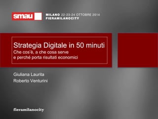 Strategia Digitale in 50 minuti 
Che cos’è, a che cosa serve 
e perché porta risultati economici 
Giuliana Laurita 
Roberto Venturini 
 