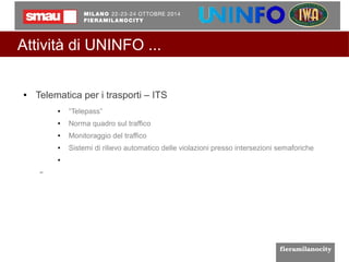 Attività di UNINFO ... 
● Telematica per i trasporti – ITS 
● “Telepass” 
● Norma quadro sul traffico 
● Monitoraggio del traffico 
● Sistemi di rilievo automatico delle violazioni presso intersezioni semaforiche 
● 
– 
 