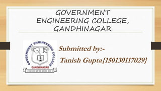 GOVERNMENT
ENGINEERING COLLEGE,
GANDHINAGAR
Submitted by:-
Tanish Gupta{150130117029}
 
