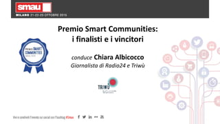 Premio Smart Communities:
i finalisti e i vincitori
conduce Chiara Albicocco
Giornalista di Radio24 e Triwù
 