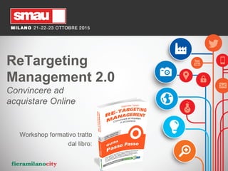 WORKSHOP:	
  RE-­‐TARGETING	
  
By	
  Gabriele	
  Taviani	
  
SPONSOR:	
  
WWW.BROKERAD.NET	
  
ReTargeting
Management 2.0
Convincere ad
acquistare Online
Workshop formativo tratto
dal libro:
 