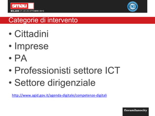 Categorie di intervento
• Cittadini
• Imprese
• PA
• Professionisti settore ICT
• Settore dirigenziale
http://www.agid.gov.it/agenda-digitale/competenze-digitali
 