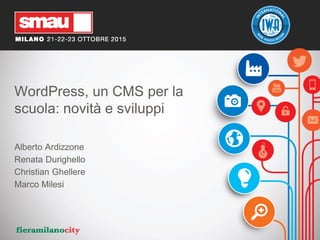 WordPress, un CMS per la
scuola: novità e sviluppi
Alberto Ardizzone
Renata Durighello
Christian Ghellere
Marco Milesi
 