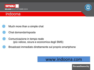 Much more than a simple chat
www.indoona.com
Chat domanda/risposta
Comunicazione in tempo reale
(più veloce, sicura e econ...