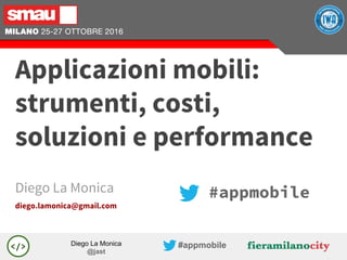 Diego La Monica
@jast
#appmobile
#appmobileDiego La Monica
diego.lamonica@gmail.com
Applicazioni mobili:
strumenti, costi,
soluzioni e performance
 