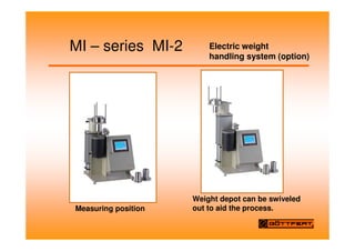 MI – series MI-2 Electric weight
handling system (option)
Measuring position
Weight depot can be swiveled
out to aid the process.
 