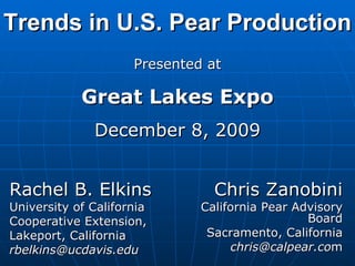 Trends in U.S. Pear Production Chris Zanobini California Pear Advisory Board Sacramento, California [email_address] m Rachel B. Elkins University of California  Cooperative Extension, Lakeport, California [email_address] Presented at Great Lakes Expo December 8, 2009 