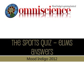 The Sports Quiz – Elims
       answers
     Mood Indigo 2012
 