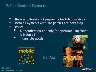 Mobile Content Payments

•
•
•

Natural extension of payments for telco services
Mobile Payments with 3rd parties are next step
Issues:
Authentication not only for operator – mechant
is included
Intangible goods

•
•

DISCOVER, DISRUPT, DELIVER

 