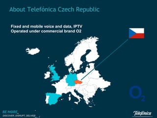 About Telefónica Czech Republic
Fixed and mobile voice and data, IPTV
Operated under commercial brand O2

DISCOVER, DISRUPT, DELIVER

 