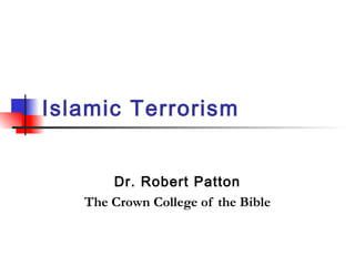Islamic Terrorism
Dr. Robert Patton
The Crown College of the Bible
 