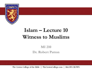 Islam – Lecture 10
Witness to Muslims
MI 210
Dr. Robert Patton
 