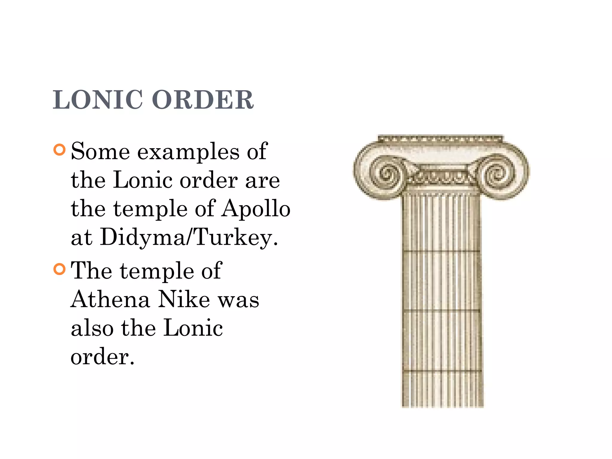 LONIC ORDER Some examples of the Lonic order are the temple of Apollo at Didyma/Turkey. The temple of Athena Nike was also the Lonic order.                                      