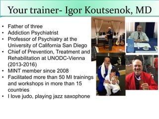 Your trainer- Igor Koutsenok, MD
• Father of three
• Addiction Psychiatrist
• Professor of Psychiatry at the
University of...