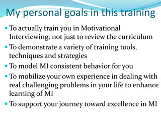  To actually train you in Motivational
Interviewing, not just to review the curriculum
 To demonstrate a variety of trai...