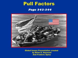 Pull Factors
Page 243-244
Global Issues Presentation created
by Brian E. Hayward
And Frederic Apiou