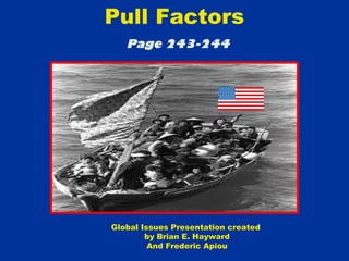Pull Factors
Page 243-244
Global Issues Presentation created
by Brian E. Hayward
And Frederic Apiou
 