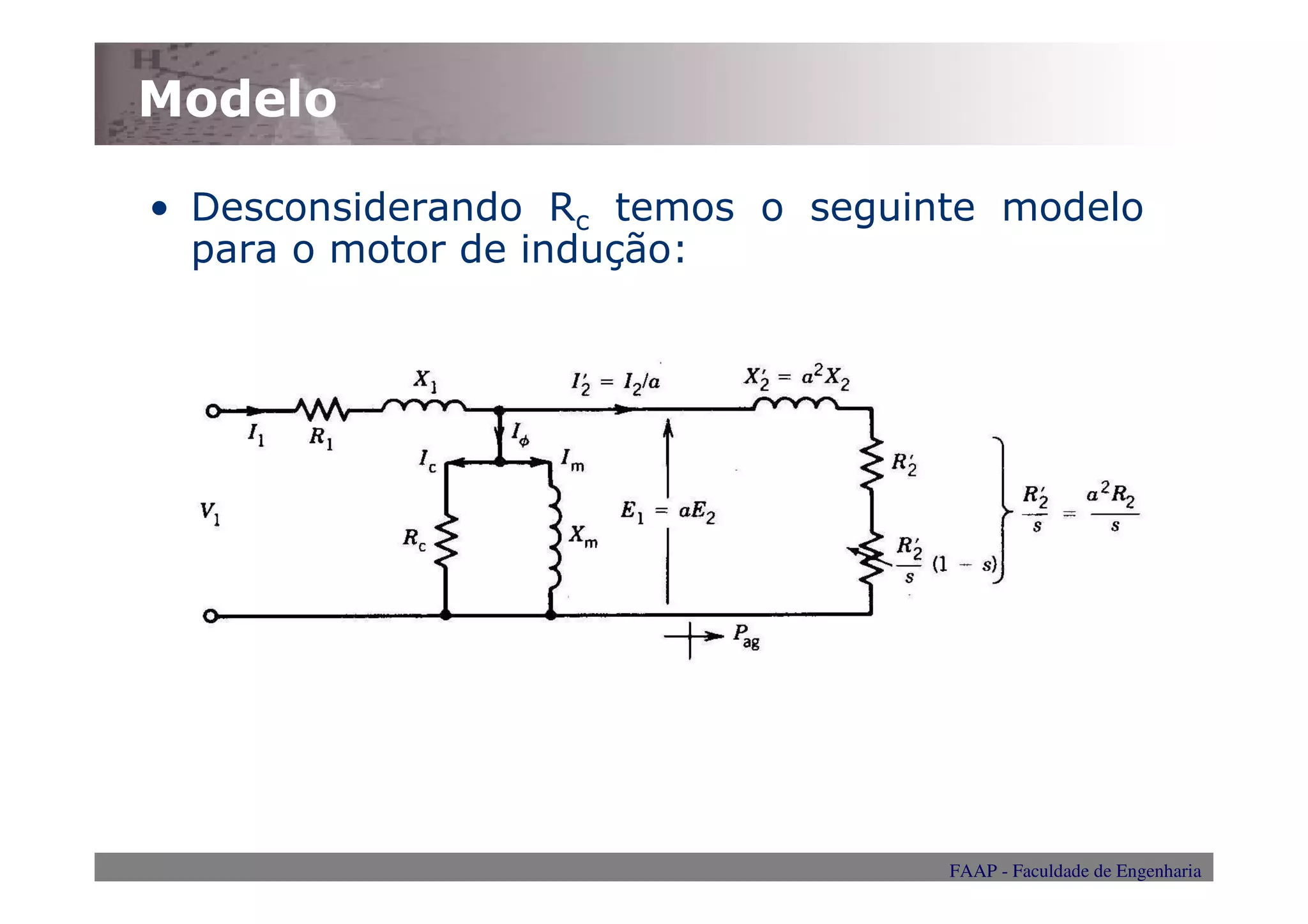 Modelo

• Desconsiderando Rc temos o seguinte modelo
  para o motor de indução:




                                   FAAP - Faculdade de Engenharia
 